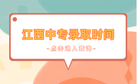 2023年江西中專錄取時間安排（非師范定向五年制高職/高專和中高職對接）