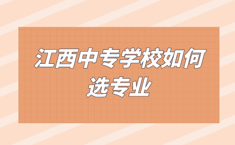 江西中專學校如何選專業(yè)？