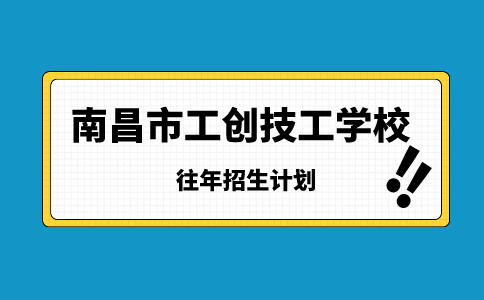 南昌市工創(chuàng)技工學(xué)校往年招生計(jì)劃