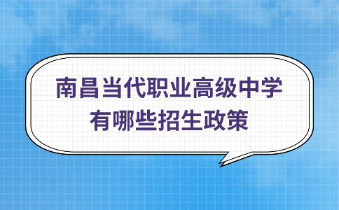 南昌當代職業(yè)高級中學有哪些招生政策