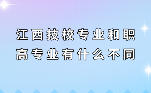 江西技校專業(yè)和職高專業(yè)有什么不同