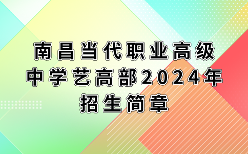 南昌當代職業(yè)高級中學藝高部2024年招生簡章