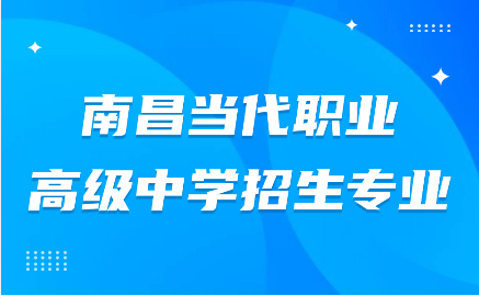 南昌當代職業(yè)高級中學招生專業(yè)有哪些