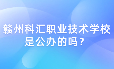 贛州科匯職業(yè)技術(shù)學(xué)校是公辦的嗎？