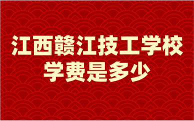 江西贛江技工學校學費是多少