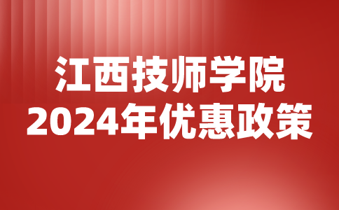 2024年江西技師學(xué)院優(yōu)惠政策