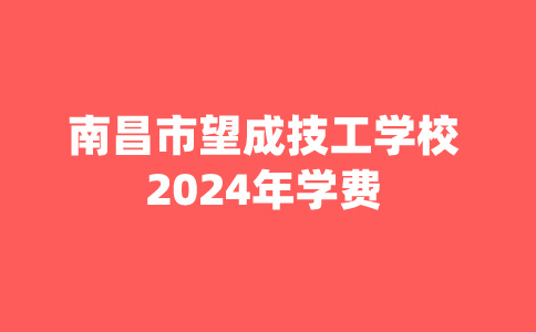 2024年南昌市望成技工學(xué)校學(xué)費(fèi)