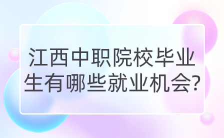 江西中職院校畢業(yè)生有哪些就業(yè)機(jī)會(huì)?