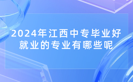 2024年江西中專畢業(yè)好就業(yè)的專業(yè)有哪些呢