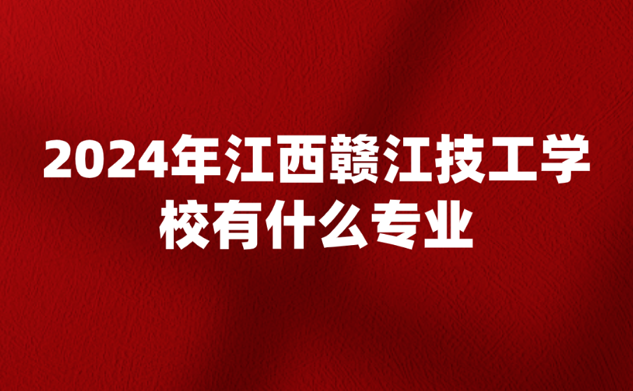 2024年江西贛江技工學(xué)校有什么專業(yè)