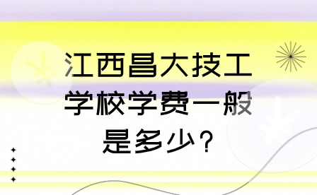 江西昌大技工學校學費一般是多少?