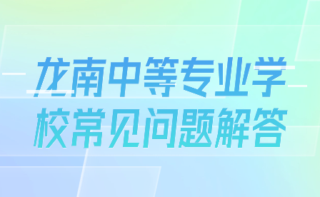 龍南中等專業(yè)學校常見問題解答