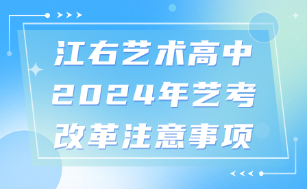 江右藝術(shù)高中2024年藝考改革注意事項(xiàng)