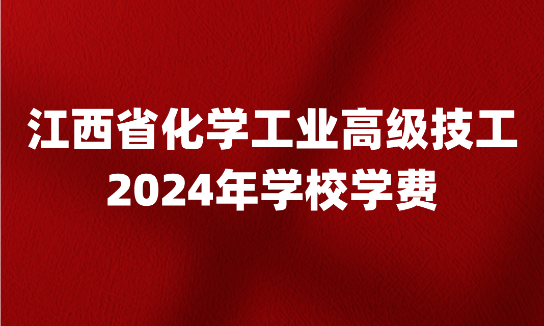 2024年江西省化學工業(yè)高級技工學校學費是多少