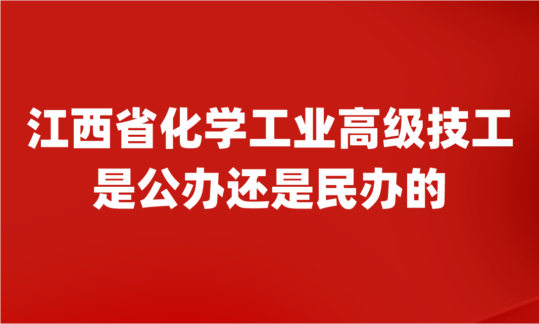 江西省化學工業(yè)高級技工學校是公辦還是民辦的