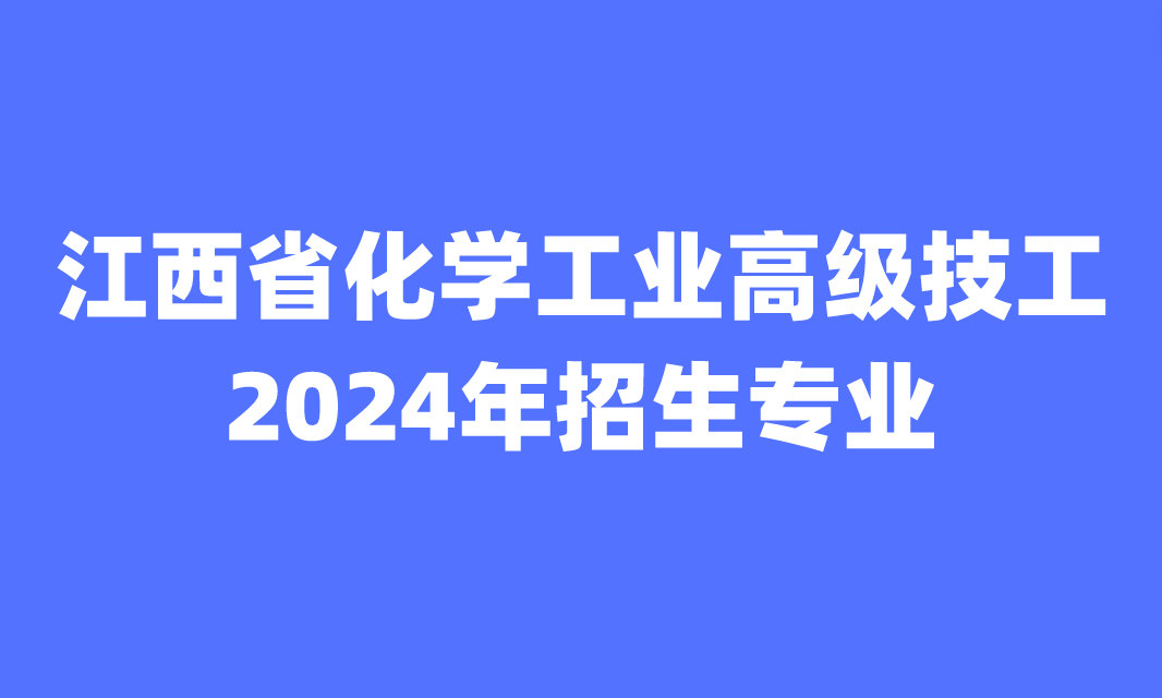 2024年江西省化學工業(yè)高級技工學校招生專業(yè)有哪些