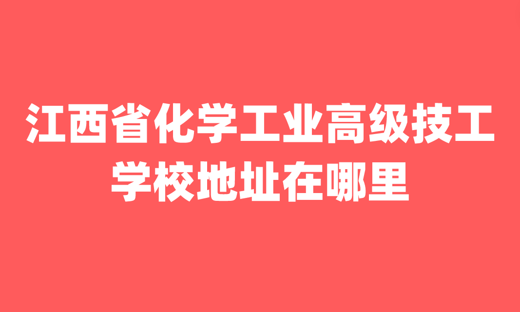 江西省化學(xué)工業(yè)高級(jí)技工學(xué)校地址在哪里