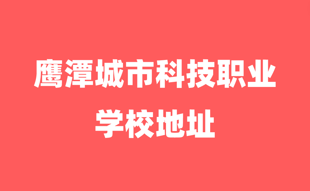 2024年鷹潭城市科技職業(yè)學校地址