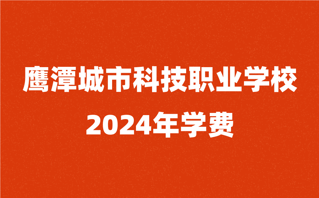 2024年鷹潭城市科技職業(yè)學(xué)校學(xué)費(fèi)