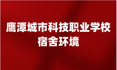 鷹潭城市科技職業(yè)學(xué)校宿舍環(huán)境怎么樣