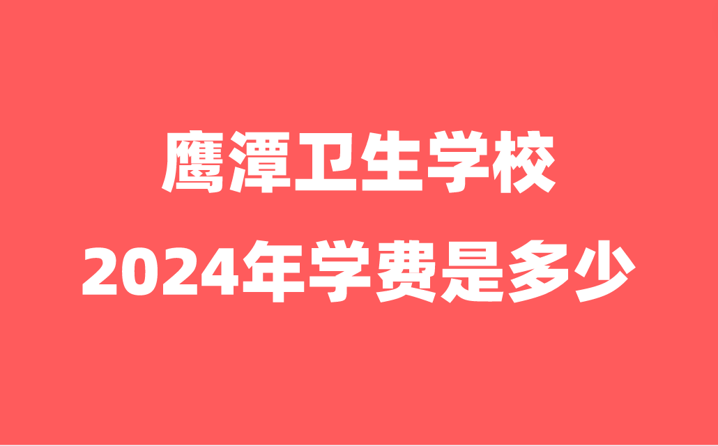 2024年鷹潭衛(wèi)生學(xué)校學(xué)費(fèi)是多少