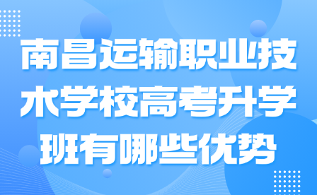 南昌運(yùn)輸職業(yè)技術(shù)學(xué)校高考升學(xué)班有哪些優(yōu)勢(shì)