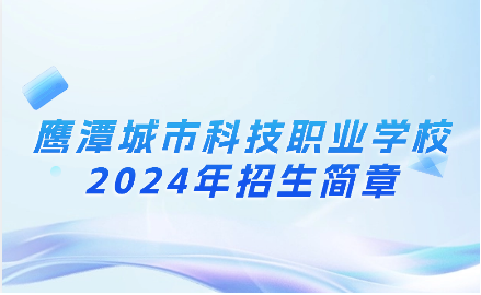 鷹潭城市科技職業(yè)學(xué)校招生簡(jiǎn)章