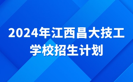 2024年江西昌大技工學(xué)校招生計(jì)劃