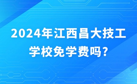 2024年江西昌大技工學(xué)校免學(xué)費(fèi)嗎?