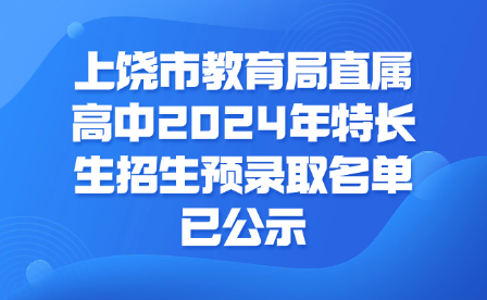 上饒市教育局直屬高中2024年特長生招生預(yù)錄取名單已公示