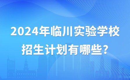 2024年臨川實驗學校招生計劃有哪些?