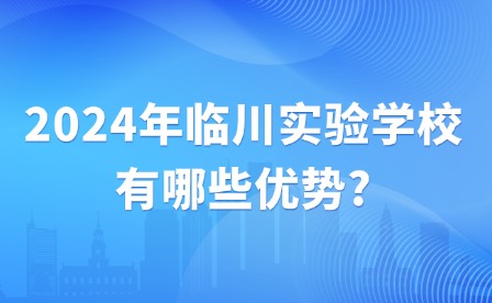 2024年臨川實驗學校有哪些優(yōu)勢?