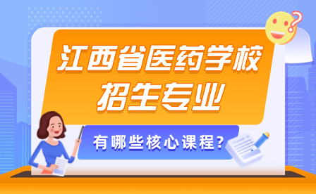 江西省醫(yī)藥技師學院招生專業(yè)有哪些核心課程?