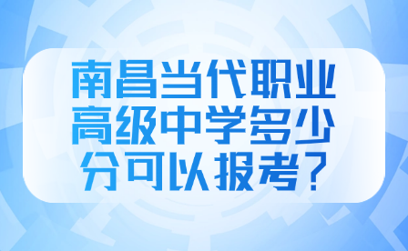 南昌當(dāng)代職業(yè)高級(jí)中學(xué)多少分可以報(bào)考？