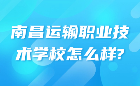 南昌運(yùn)輸職業(yè)技術(shù)學(xué)校怎么樣?