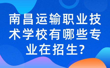 南昌運(yùn)輸職業(yè)技術(shù)學(xué)校有哪些專(zhuān)業(yè)在招生?