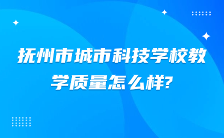 撫州市城市科技學(xué)校教學(xué)質(zhì)量怎么樣?