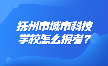 撫州市城市科技學(xué)校怎么報(bào)考?