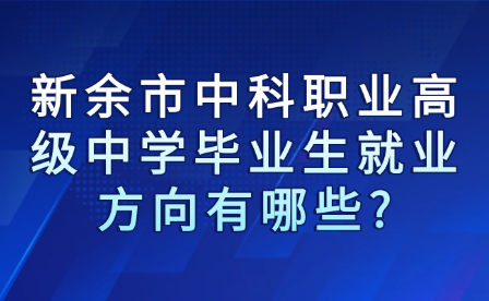 新余市中科職業(yè)高級(jí)中學(xué)畢業(yè)生就業(yè)方向有哪些?