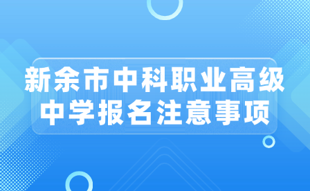 新余市中科職業(yè)高級中學(xué)報名注意事項