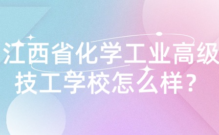 江西省化學工業(yè)高級技工學校怎么樣？