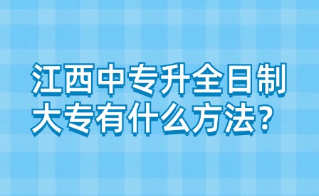 江西中專升全日制大專有什么方法？