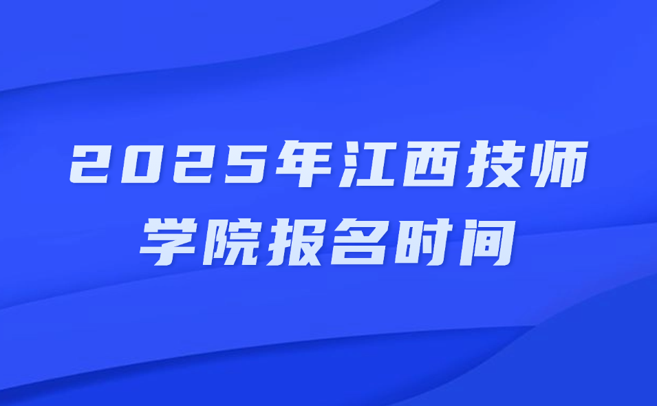 2025年江西技師學(xué)院報名時間