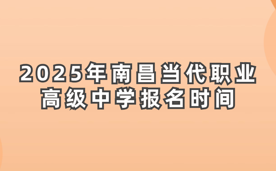 南昌當(dāng)代職業(yè)高級中學(xué)報(bào)名時(shí)間