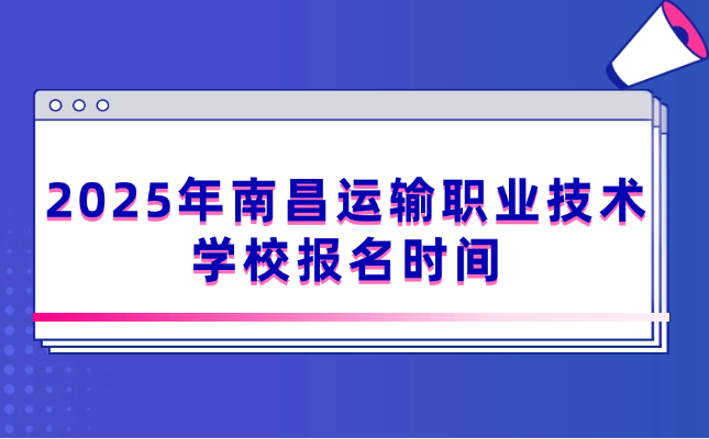 南昌運(yùn)輸職業(yè)技術(shù)學(xué)校報名時間