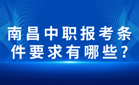 南昌中職報考條件要求有哪些?