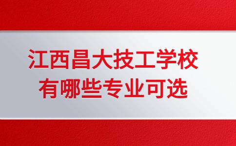 江西昌大技工學(xué)校有哪些專業(yè)可選？