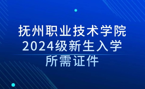 撫州職業(yè)技術學院2024級新生入學所需證件