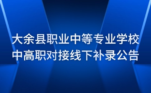 大余縣職業(yè)中等專業(yè)學校中高職對接線下補錄公告