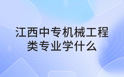 江西中專機械工程類專業(yè)學什么？